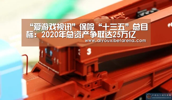 “爱游戏视讯”保险“十三五”总目标:2020年总资产争取达25万亿(图3) 爱游戏APP