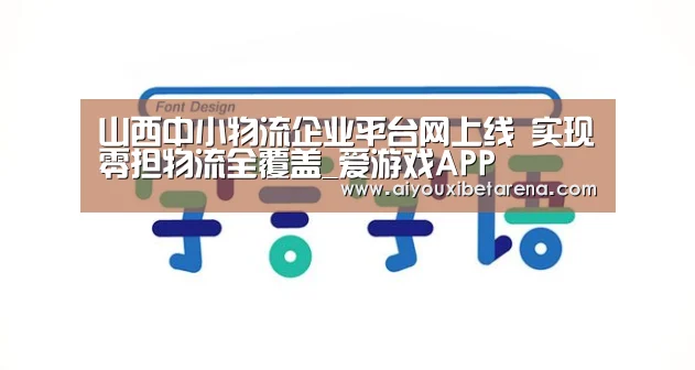 山西中小物流企业平台网上线 实现零担物流全覆盖_爱游戏APP(图1) 爱游戏APP
