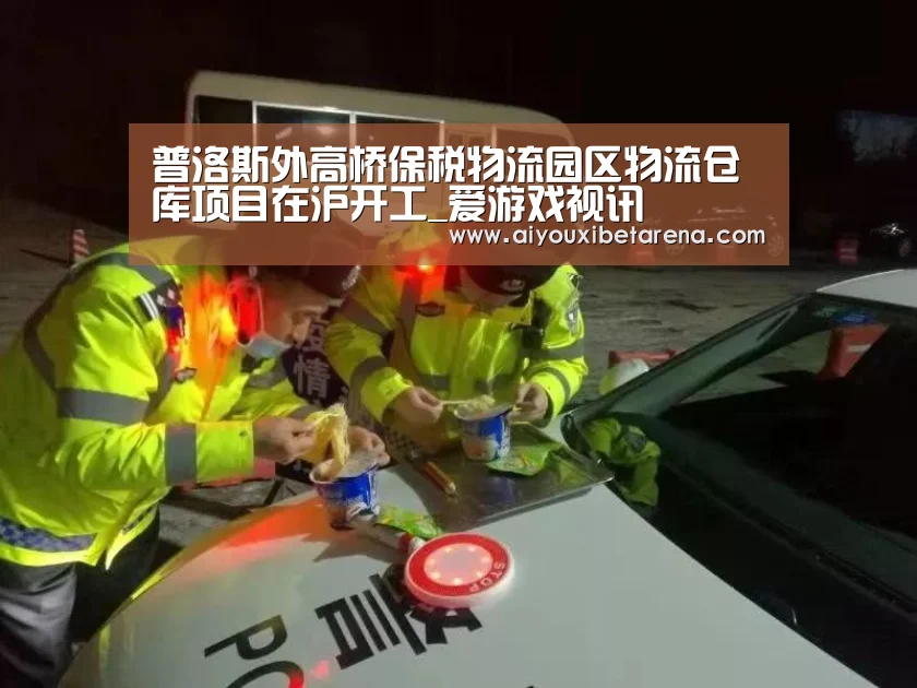 普洛斯外高桥保税物流园区物流仓库项目在沪开工_爱游戏视讯(图1) 爱游戏视讯