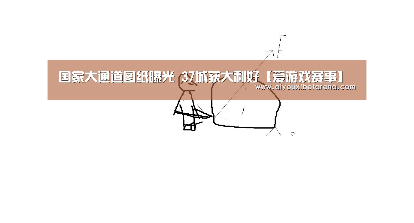 国家大通道图纸曝光 37城获大利好【爱游戏赛事】(图1) 爱游戏平台